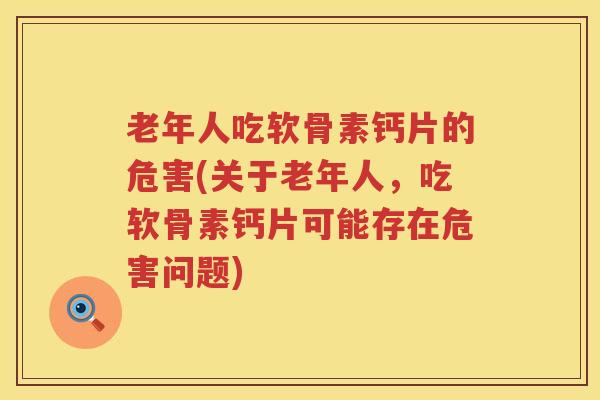 老年人吃软骨素钙片的危害(关于老年人,吃软骨素钙片可能存在危害问题) 老年人吃软骨素钙片的危害(关于老年人,吃软骨素钙片可能存在危害问题)