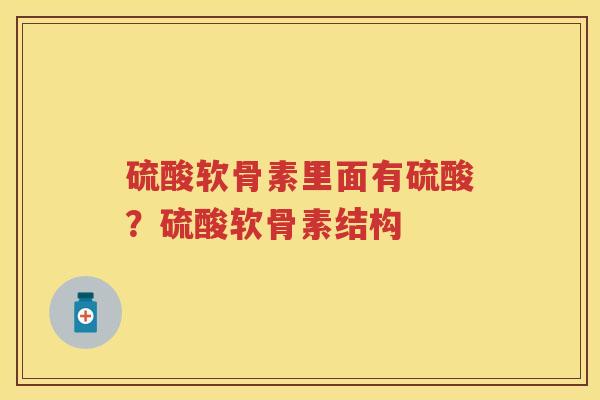 硫酸软骨素里面有硫酸？硫酸软骨素结构