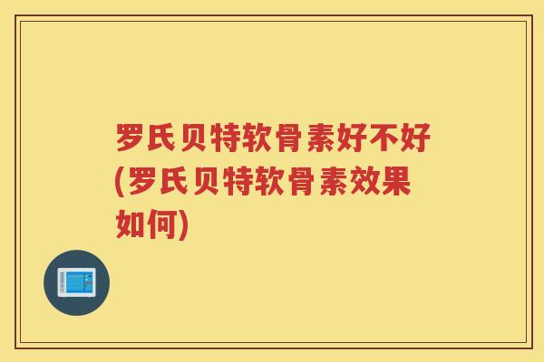 罗氏贝特软骨素好不好(罗氏贝特软骨素效果如何)