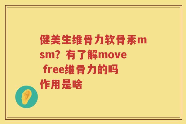 健美生维骨力软骨素msm？有了解move free维骨力的吗作用是啥