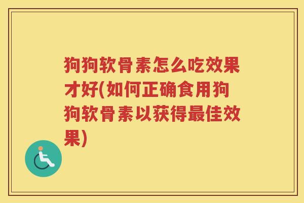 狗狗软骨素怎么吃效果才好(如何正确食用狗狗软骨素以获得佳效果)