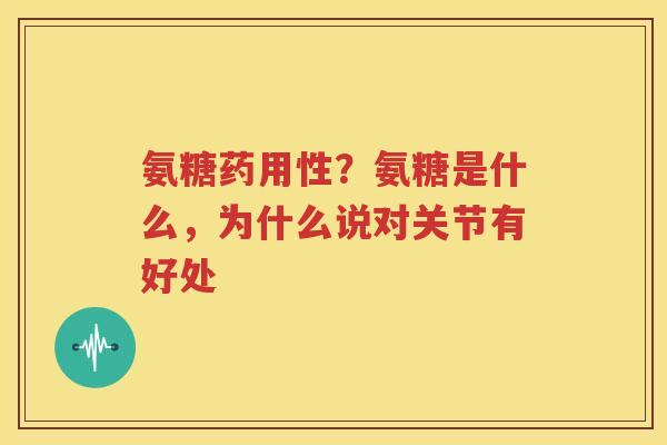 氨糖药用性?氨糖是什么,为什么说对关节有好处 氨糖药用性?氨糖是什么,为什么说对关节有好处