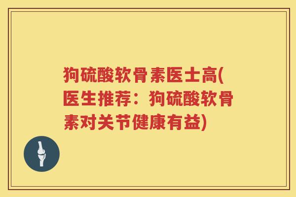 狗硫酸软骨素医士高(医生推荐:狗硫酸软骨素对关节健康有益) 狗硫酸软骨素医士高(医生推荐:狗硫酸软骨素对关节健康有益)