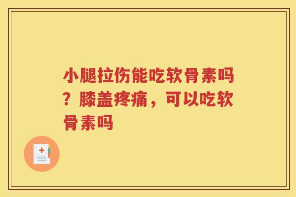 小腿拉伤能吃软骨素吗？膝盖，可以吃软骨素吗