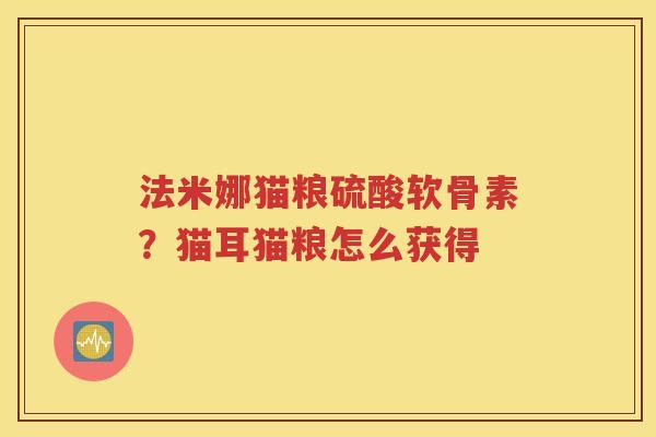 法米娜猫粮硫酸软骨素?猫耳猫粮怎么获得 法米娜猫粮硫酸软骨素?猫耳猫粮怎么获得