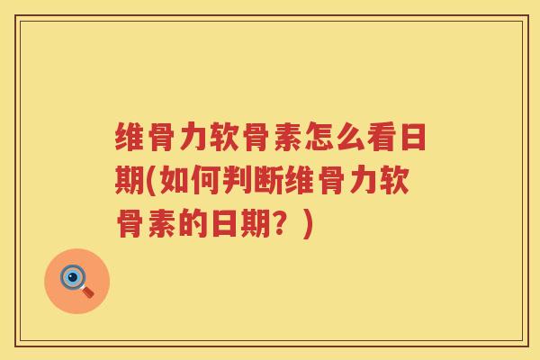 维骨力软骨素怎么看日期(如何判断维骨力软骨素的日期?) 维骨力软骨素怎么看日期(如何判断维骨力软骨素的日期?)
