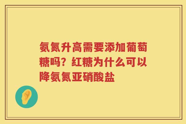 氨氮升高需要添加葡萄糖吗?红糖为什么可以降氨氮亚硝酸盐 氨氮升高需要添加葡萄糖吗?红糖为什么可以降氨氮亚硝酸盐