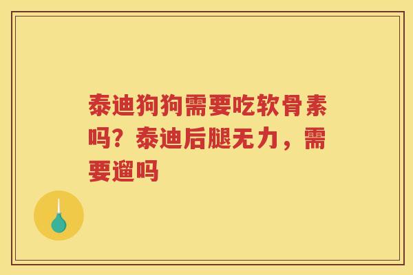 泰迪狗狗需要吃软骨素吗?泰迪后腿无力,需要遛吗 泰迪狗狗需要吃软骨素吗?泰迪后腿无力,需要遛吗