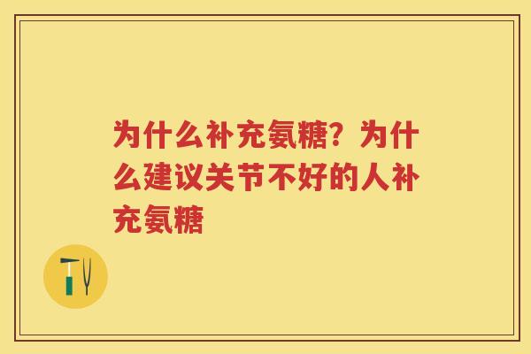 为什么补充氨糖？为什么建议关节不好的人补充氨糖