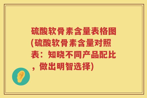 硫酸软骨素含量表格图(硫酸软骨素含量对照表：知晓不同产品配比，做出明智选择)