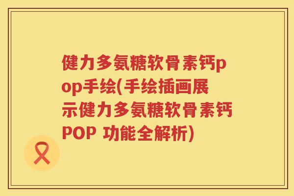 健力多氨糖软骨素钙pop手绘(手绘插画展示健力多氨糖软骨素钙POP 功能全解析)