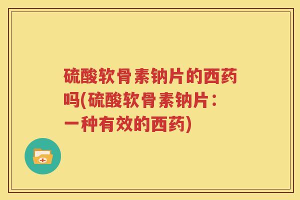 硫酸软骨素钠片的西药吗(硫酸软骨素钠片:一种有效的西药) 硫酸软骨素钠片的西药吗(硫酸软骨素钠片:一种有效的西药)