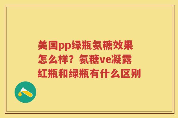 美国pp绿瓶氨糖效果怎么样？氨糖ve凝露红瓶和绿瓶有什么区别