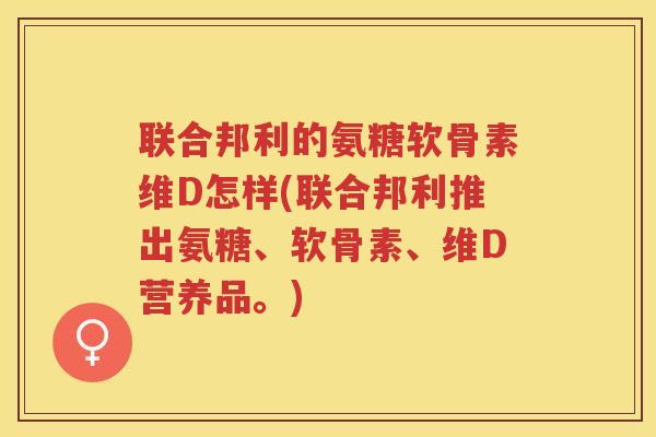 联合邦利的氨糖软骨素维D怎样(联合邦利推出氨糖、软骨素、维D营养品。)