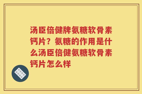 汤臣倍健牌氨糖软骨素钙片?氨糖的作用是什么汤臣倍健氨糖软骨素钙片怎么样 汤臣倍健牌氨糖软骨素钙片?氨糖的作用是什么汤臣倍健氨糖软骨素钙片怎么样