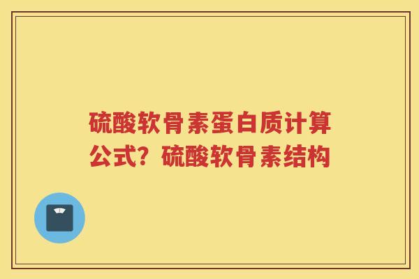 硫酸软骨素蛋白质计算公式?硫酸软骨素结构 硫酸软骨素蛋白质计算公式?硫酸软骨素结构
