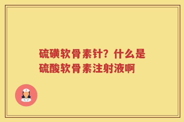 硫磺软骨素针？什么是硫酸软骨素注射液啊