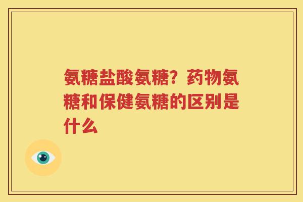 氨糖盐酸氨糖?氨糖和保健氨糖的区别是什么 氨糖盐酸氨糖?氨糖和保健氨糖的区别是什么