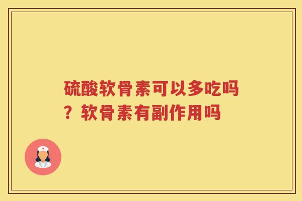 硫酸软骨素可以多吃吗?软骨素有副作用吗 硫酸软骨素可以多吃吗?软骨素有副作用吗
