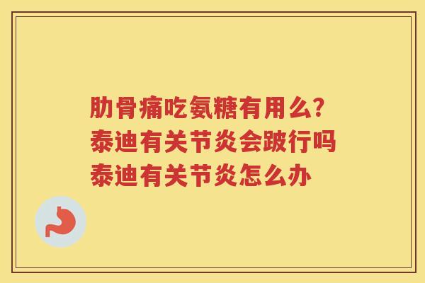 肋骨痛吃氨糖有用么?泰迪有会跛行吗泰迪有怎么办 肋骨痛吃氨糖有用么?泰迪有会跛行吗泰迪有怎么办