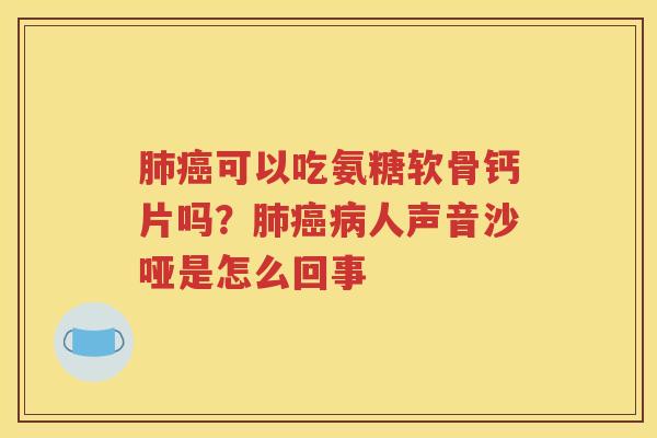 可以吃氨糖软骨钙片吗?人声音沙哑是怎么回事 可以吃氨糖软骨钙片吗?人声音沙哑是怎么回事