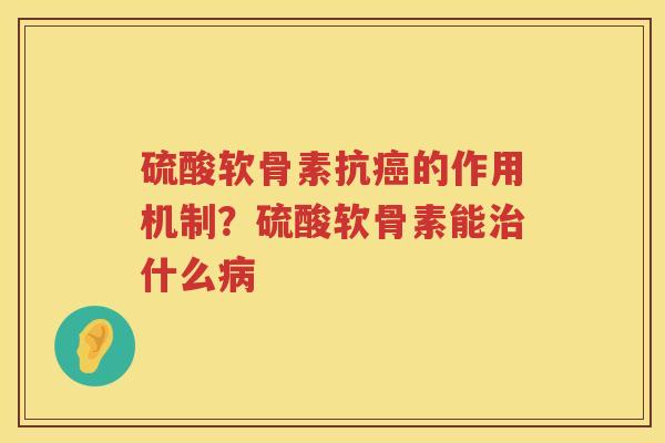 硫酸软骨素抗的作用机制?硫酸软骨素能什么 硫酸软骨素抗的作用机制?硫酸软骨素能什么