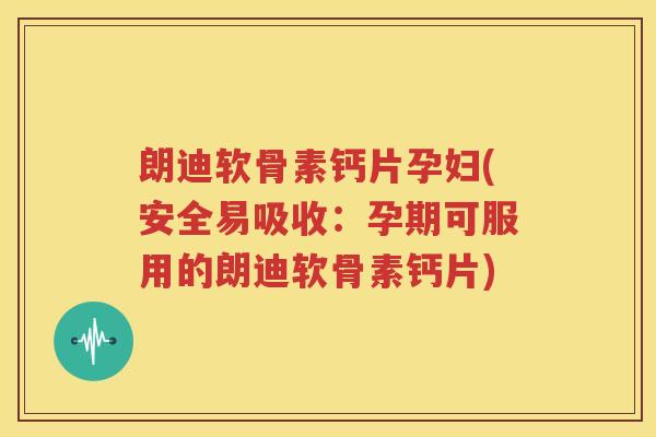 朗迪软骨素钙片孕妇(安全易吸收:孕期可服用的朗迪软骨素钙片) 朗迪软骨素钙片孕妇(安全易吸收:孕期可服用的朗迪软骨素钙片)
