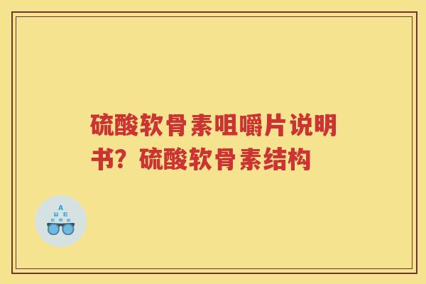 硫酸软骨素咀嚼片说明书?硫酸软骨素结构 硫酸软骨素咀嚼片说明书?硫酸软骨素结构