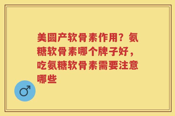 美圆产软骨素作用?氨糖软骨素哪个牌子好,吃氨糖软骨素需要注意哪些 美圆产软骨素作用?氨糖软骨素哪个牌子好,吃氨糖软骨素需要注意哪些