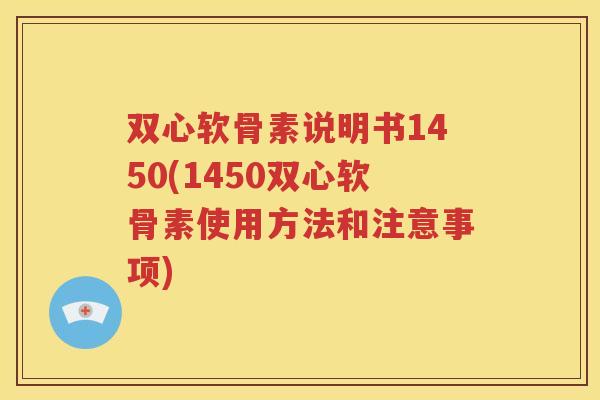 双心软骨素说明书1450(1450双心软骨素使用方法和注意事项)