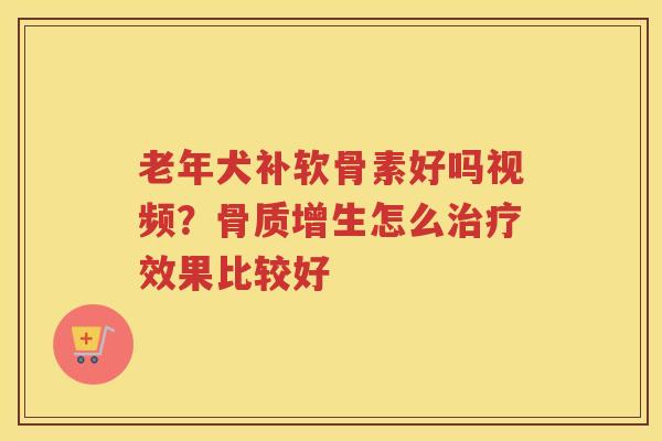 老年犬补软骨素好吗视频?怎么效果比较好 老年犬补软骨素好吗视频?怎么效果比较好