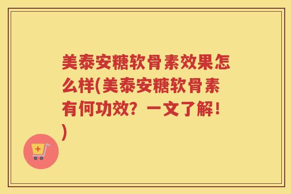 美泰安糖软骨素效果怎么样(美泰安糖软骨素有何功效?一文了解!) 美泰安糖软骨素效果怎么样(美泰安糖软骨素有何功效?一文了解!)