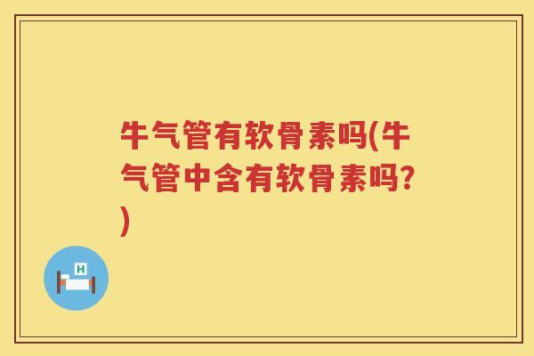 牛气管有软骨素吗(牛气管中含有软骨素吗?) 牛气管有软骨素吗(牛气管中含有软骨素吗?)