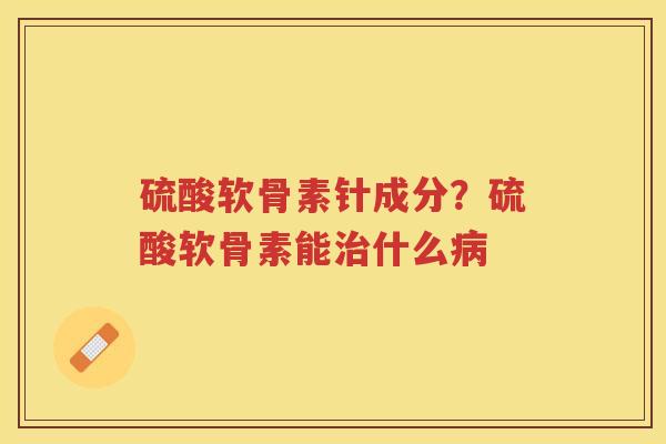 硫酸软骨素针成分？硫酸软骨素能什么