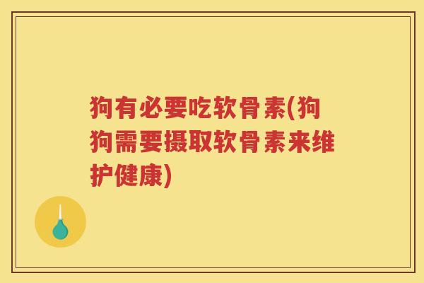 狗有必要吃软骨素(狗狗需要摄取软骨素来维护健康) 狗有必要吃软骨素(狗狗需要摄取软骨素来维护健康)