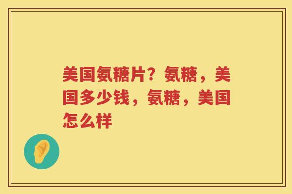 美国氨糖片?氨糖,美国多少钱,氨糖,美国怎么样 美国氨糖片?氨糖,美国多少钱,氨糖,美国怎么样
