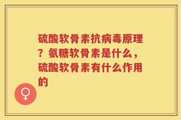 硫酸软骨素抗原理？氨糖软骨素是什么，硫酸软骨素有什么作用的