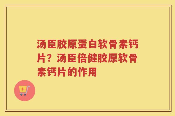 汤臣胶原蛋白软骨素钙片?汤臣倍健胶原软骨素钙片的作用 汤臣胶原蛋白软骨素钙片?汤臣倍健胶原软骨素钙片的作用