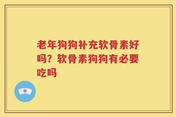 老年狗狗补充软骨素好吗?软骨素狗狗有必要吃吗 老年狗狗补充软骨素好吗?软骨素狗狗有必要吃吗