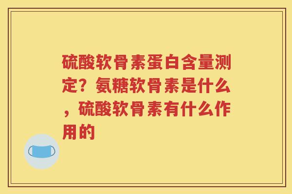 硫酸软骨素蛋白含量测定?氨糖软骨素是什么,硫酸软骨素有什么作用的 硫酸软骨素蛋白含量测定?氨糖软骨素是什么,硫酸软骨素有什么作用的