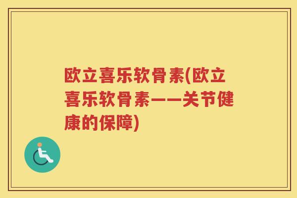 欧立喜乐软骨素(欧立喜乐软骨素——关节健康的保障) 欧立喜乐软骨素(欧立喜乐软骨素——关节健康的保障)