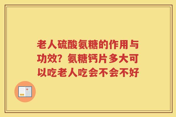 老人硫酸氨糖的作用与功效？氨糖钙片多大可以吃老人吃会不会不好
