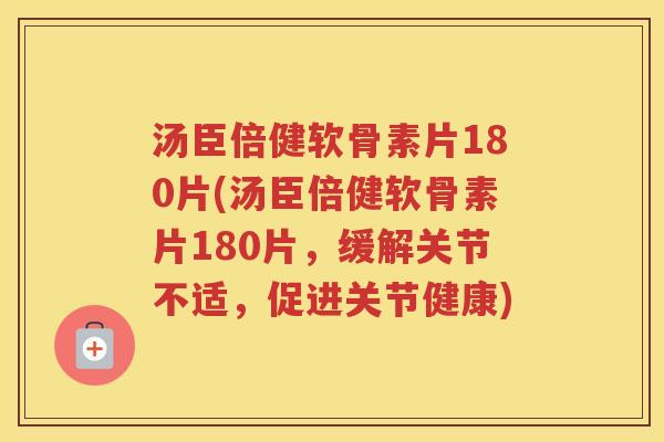 汤臣倍健软骨素片180片(汤臣倍健软骨素片180片，缓解关节不适，促进关节健康)
