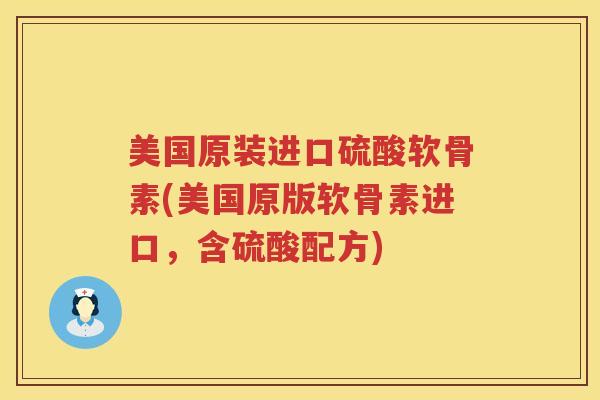 美国原装进口硫酸软骨素(美国原版软骨素进口,含硫酸配方) 美国原装进口硫酸软骨素(美国原版软骨素进口,含硫酸配方)