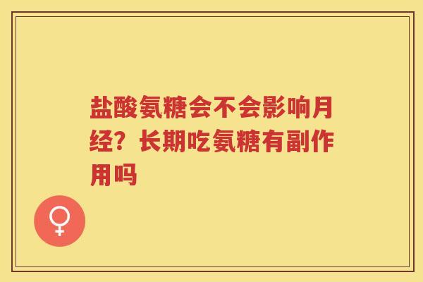 盐酸氨糖会不会影响？长期吃氨糖有副作用吗