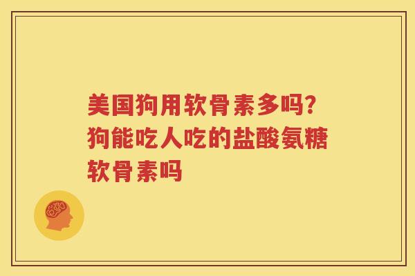 美国狗用软骨素多吗?狗能吃人吃的盐酸氨糖软骨素吗 美国狗用软骨素多吗?狗能吃人吃的盐酸氨糖软骨素吗