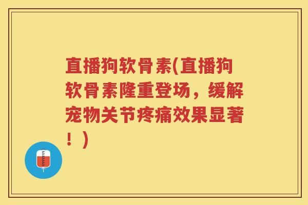 直播狗软骨素(直播狗软骨素隆重登场,缓解宠物关节效果显著!) 直播狗软骨素(直播狗软骨素隆重登场,缓解宠物关节效果显著!)