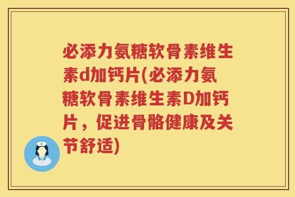 必添力氨糖软骨素维生素d加钙片(必添力氨糖软骨素维生素D加钙片，促进骨骼健康及关节舒适)
