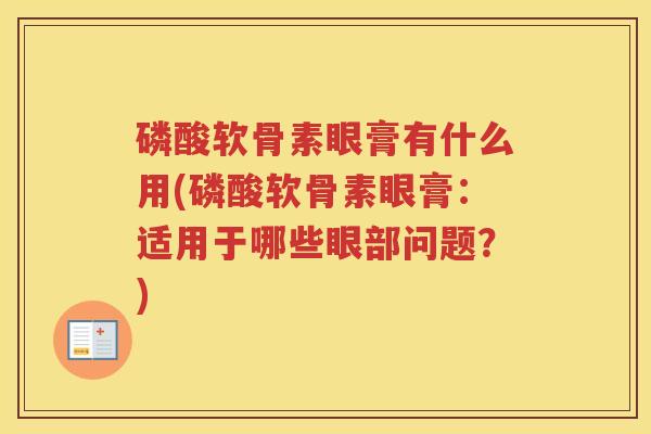磷酸软骨素眼膏有什么用(磷酸软骨素眼膏:适用于哪些眼部问题?) 磷酸软骨素眼膏有什么用(磷酸软骨素眼膏:适用于哪些眼部问题?)