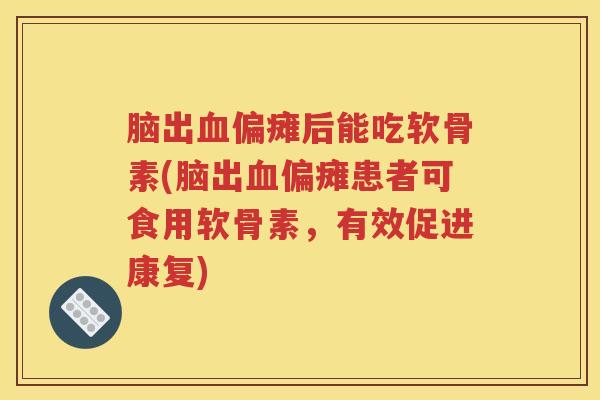 脑出偏瘫后能吃软骨素(脑出偏瘫患者可食用软骨素,有效促进康复) 脑出偏瘫后能吃软骨素(脑出偏瘫患者可食用软骨素,有效促进康复)